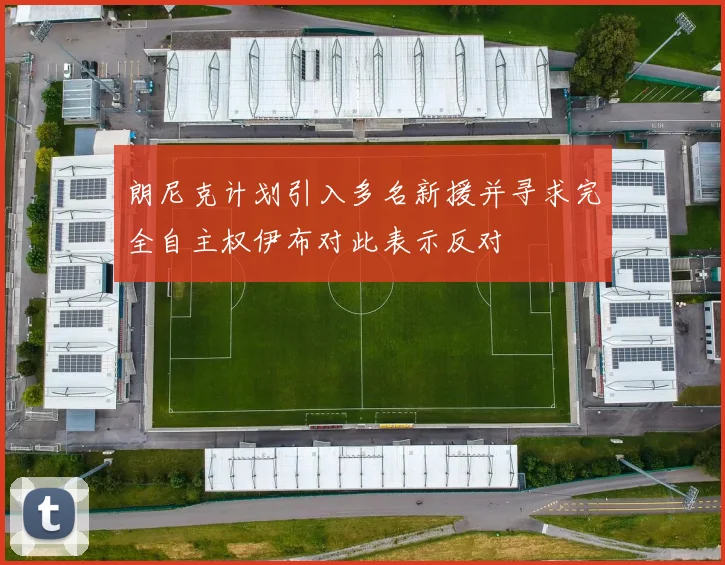 朗尼克计划引入多名新援并寻求完全自主权伊布对此表示反对