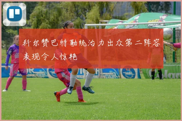科尔赞巴特勒统治力出众第二阵容表现令人惊艳