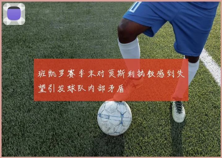 班凯罗赛季末对莫斯利执教感到失望引发球队内部矛盾