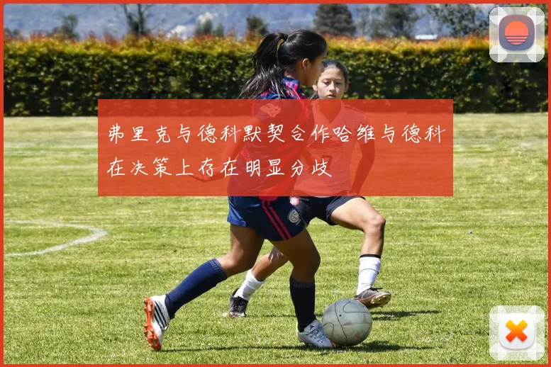 弗里克与德科默契合作哈维与德科在决策上存在明显分歧