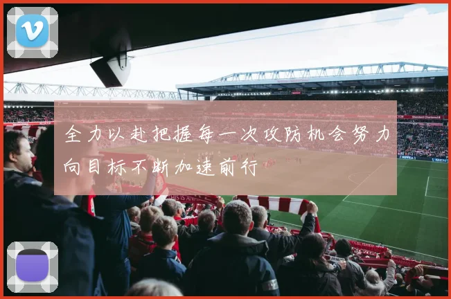 全力以赴把握每一次攻防机会努力向目标不断加速前行