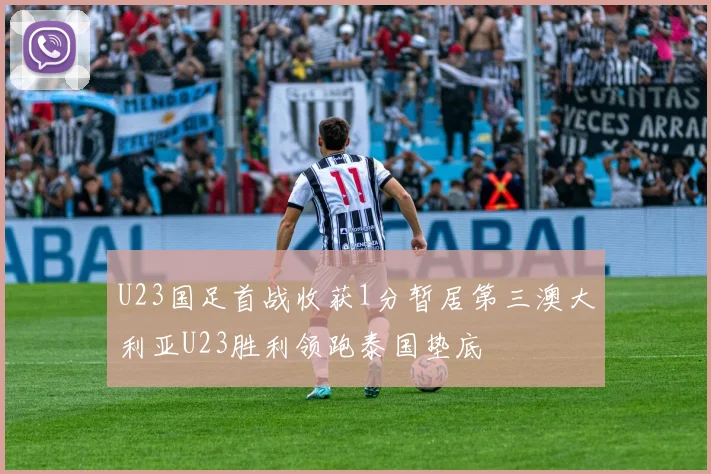 U23国足首战收获1分暂居第三澳大利亚U23胜利领跑泰国垫底