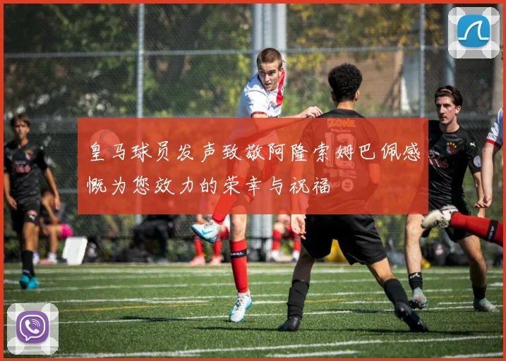 皇马球员发声致敬阿隆索姆巴佩感慨为您效力的荣幸与祝福