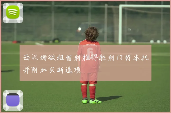 西汉姆欲租借利雅得胜利门将本托并附加买断选项