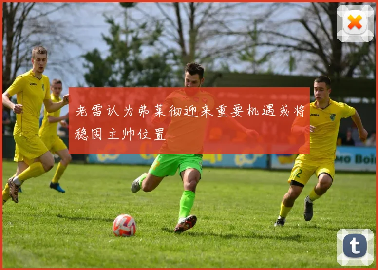 老雷认为弗莱彻迎来重要机遇或将稳固主帅位置