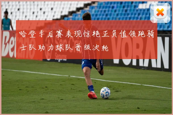 哈登季后赛表现惊艳正负值领跑骑士队助力球队晋级次轮