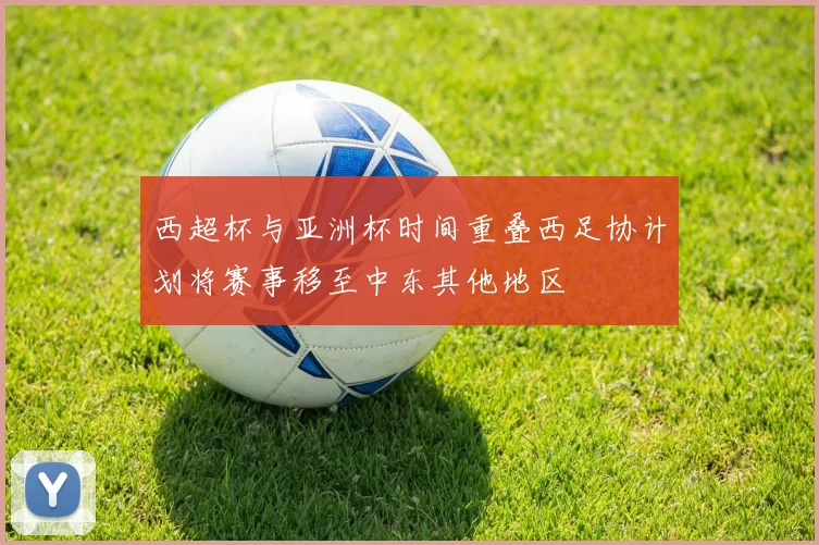 西超杯与亚洲杯时间重叠西足协计划将赛事移至中东其他地区